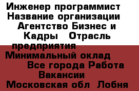 Инженер-программист › Название организации ­ Агентство Бизнес и Кадры › Отрасль предприятия ­ CTO, CIO › Минимальный оклад ­ 50 000 - Все города Работа » Вакансии   . Московская обл.,Лобня г.